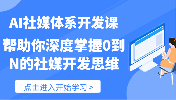 AI社媒体系开发课-帮助你深度掌握0到N的社媒开发思维（89节）-东哥聊项目