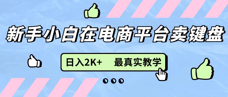 （11610期）新手小白在电商平台卖键盘，日入2K+最真实教学-东哥聊项目