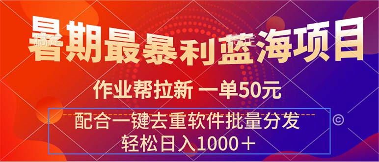 （11694期）暑期最暴利蓝海项目 作业帮拉新 一单50元 配合一键去重软件批量分发-东哥聊项目