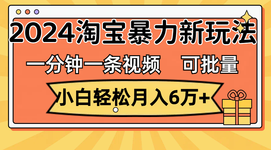 （11699期）一分钟一条视频，小白轻松月入6万+，2024淘宝暴力新玩法，可批量放大收益-东哥聊项目