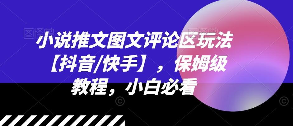 小说推文图文评论区玩法【抖音/快手】，保姆级教程，小白必看-东哥聊项目