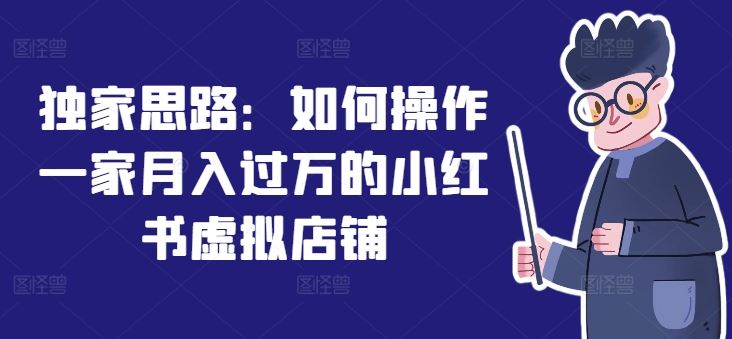 独家思路：如何操作一家月入过万的小红书虚拟店铺-东哥聊项目