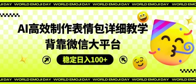 AI高效制作表情包详细教学，背靠微信大平台，稳定日入100+【揭秘】-东哥聊项目