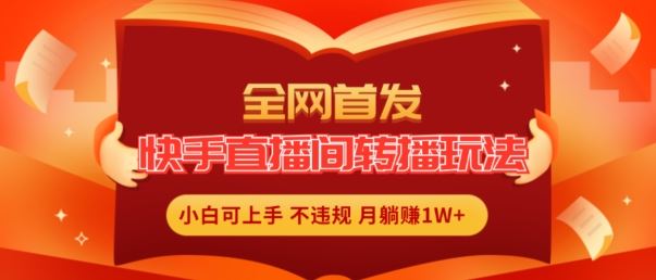 全网首发，快手直播间转播玩法简单躺赚，真正的全无人直播，小白轻松上手月入1W+【揭秘】-东哥聊项目