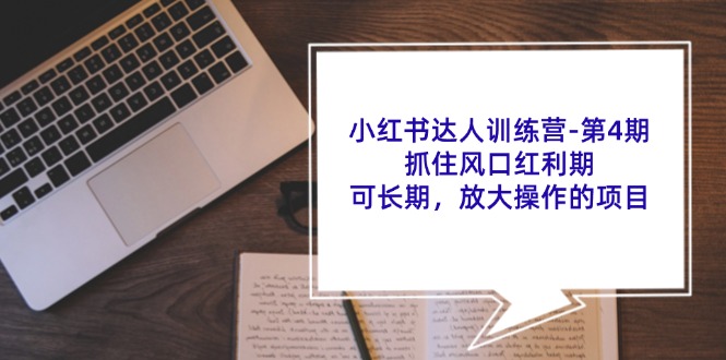 （11837期）小红书达人训练营-第4期：抓住风口红利期，可长期，放大操作的项目-东哥聊项目