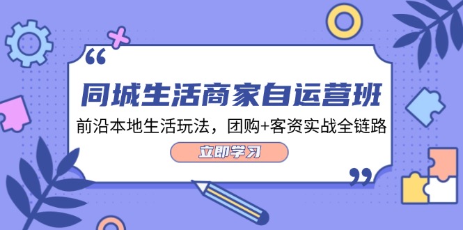 （12108期）同城生活商家自运营班，前沿本地生活玩法，团购+客资实战全链路-34节课-东哥聊项目