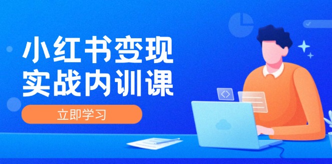 （12154期）小红书变现实战内训课，0-1实现小红书-IP变现 底层逻辑/实战方法/训练结合-东哥聊项目