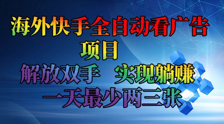 （12185期）海外快手全自动看广告项目    解放双手   实现躺赚  一天最少两三张-东哥聊项目