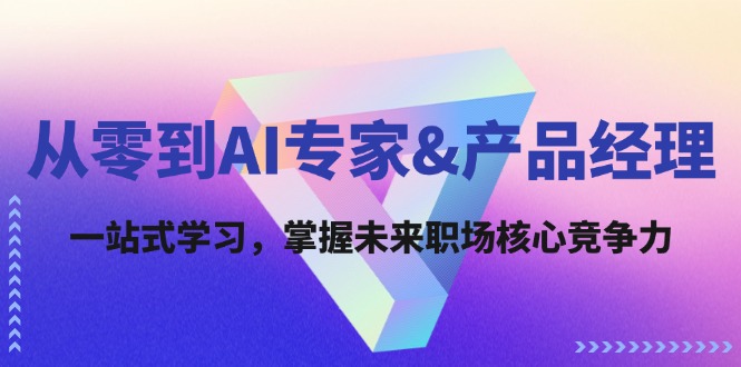 （12426期）从零到AI专家&产品经理：一站式学习，掌握未来职场核心竞争力-东哥聊项目