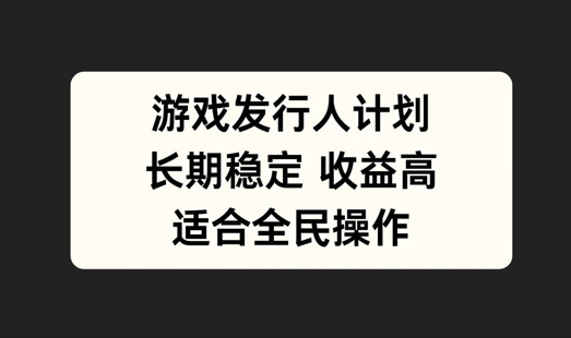 游戏发行人计划，长期稳定，适合全民操作【揭秘】-东哥聊项目