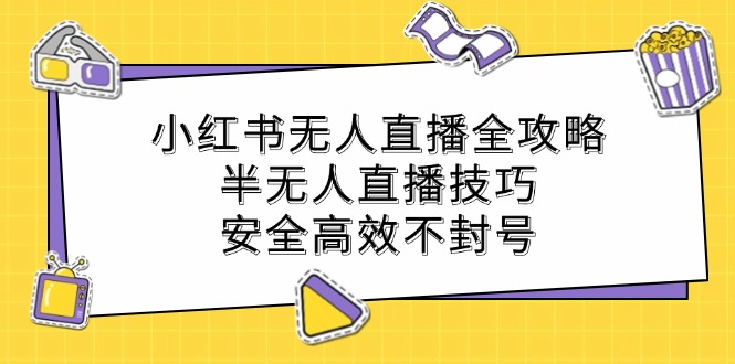 小红书无人直播全攻略：半无人直播技巧，安全高效不封号-东哥聊项目