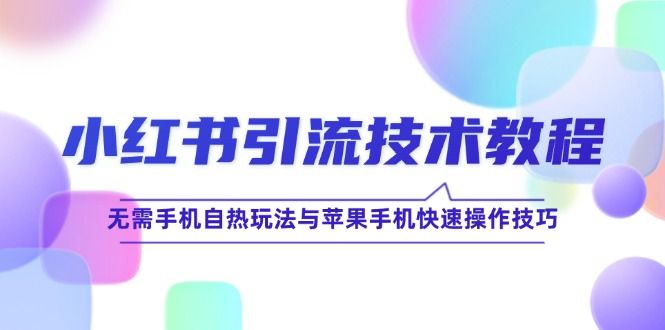 小红书引流技术教程：无需手机自热玩法与苹果手机快速操作技巧-东哥聊项目