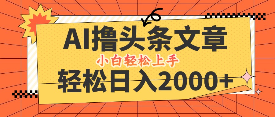 AI撸头条最新玩法，轻松日入2000+，当天起号，第二天见收益，小白轻松…-东哥聊项目